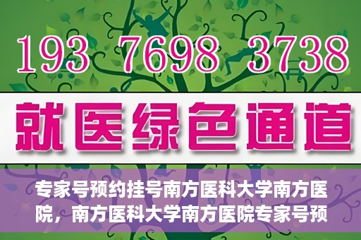 专家号预约挂号南方医科大学南方医院，南方医科大学南方医院专家号预约挂号攻略