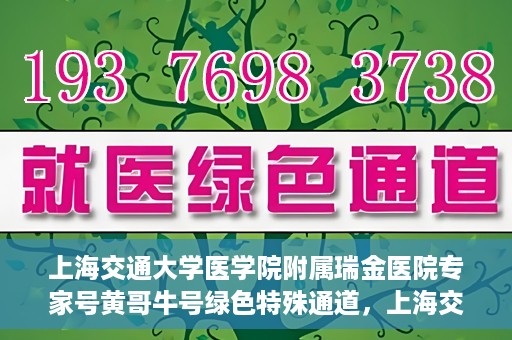 上海交通大学医学院附属瑞金医院专家号黄哥牛号绿色特殊通道，上海交通大学医学院附属瑞金医院专家号黄哥牛号，绿色特殊通道揭秘