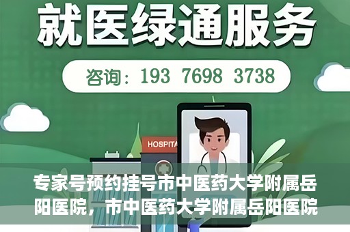 专家号预约挂号市中医药大学附属岳阳医院，市中医药大学附属岳阳医院专家号预约挂号指南