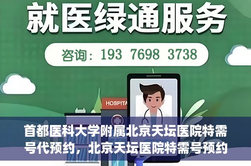 首都医科大学附属北京天坛医院特需号代预约，北京天坛医院特需号预约代办服务解析