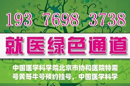 中国医学科学院北京市协和医院特需号黄哥牛号预约挂号，中国医学科学院北京市协和医院特需号黄哥牛号预约挂号攻略