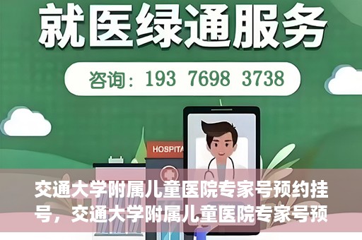 交通大学附属儿童医院专家号预约挂号，交通大学附属儿童医院专家号预约挂号指南