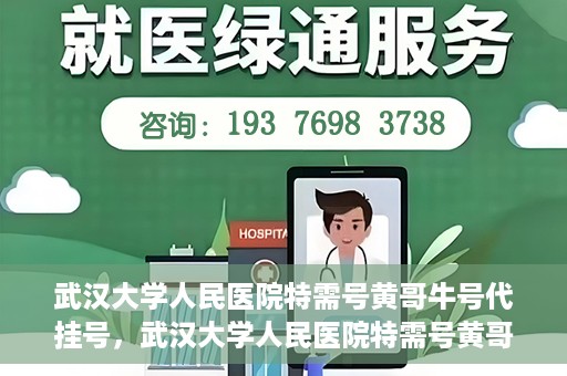 武汉大学人民医院特需号黄哥牛号代挂号，武汉大学人民医院特需号黄哥牛号代挂号背后的故事与真相揭秘