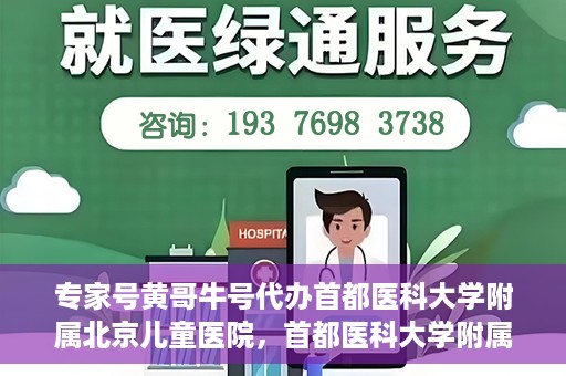 专家号黄哥牛号代办首都医科大学附属北京儿童医院，首都医科大学附属北京儿童医院专家号代办服务揭秘，黄哥牛号助您轻松预约专家号