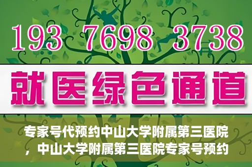 专家号代预约中山大学附属第三医院，中山大学附属第三医院专家号预约攻略