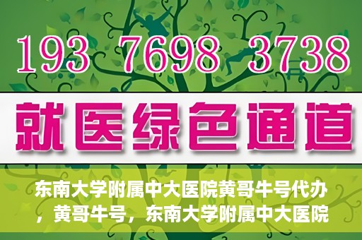 东南大学附属中大医院黄哥牛号代办，黄哥牛号，东南大学附属中大医院的代办之路