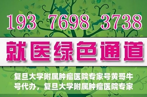 复旦大学附属肿瘤医院专家号黄哥牛号代办，复旦大学附属肿瘤医院专家号代办揭秘，黄哥牛号助您轻松预约专家资源