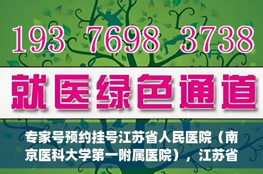 专家号预约挂号江苏省人民医院（南京医科大学第一附属医院），江苏省人民医院（南京医科大学第一附属医院）专家号预约挂号指南