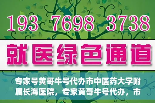 专家号黄哥牛号代办市中医药大学附属长海医院，专家黄哥牛号代办，市中医药大学附属长海医院深度解读