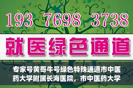 专家号黄哥牛号绿色特殊通道市中医药大学附属长海医院，市中医药大学附属长海医院开通专家号黄哥牛号绿色特殊通道