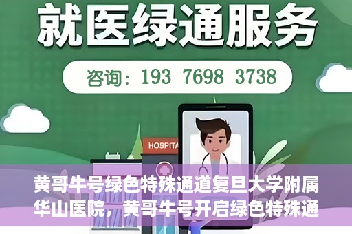 黄哥牛号绿色特殊通道复旦大学附属华山医院，黄哥牛号开启绿色特殊通道，华山医院展现医疗新力量