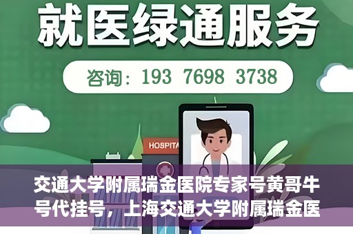交通大学附属瑞金医院专家号黄哥牛号代挂号，上海交通大学附属瑞金医院专家号黄哥牛号代挂号攻略