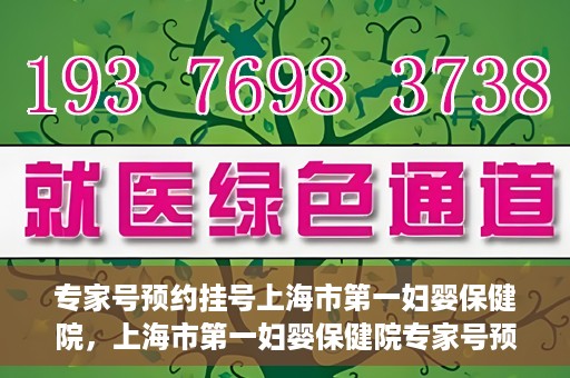 专家号预约挂号上海市第一妇婴保健院，上海市第一妇婴保健院专家号预约挂号指南