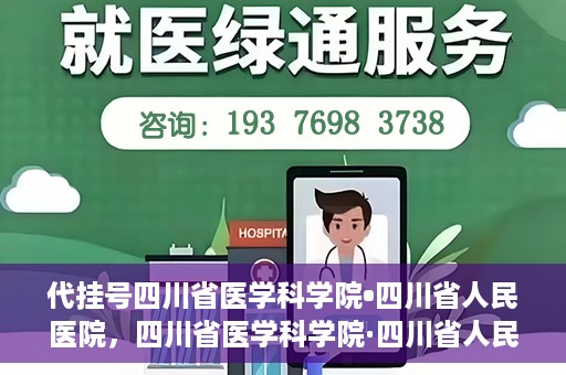 代挂号四川省医学科学院•四川省人民医院，四川省医学科学院·四川省人民医院代挂号服务解析