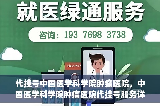 代挂号中国医学科学院肿瘤医院，中国医学科学院肿瘤医院代挂号服务详解