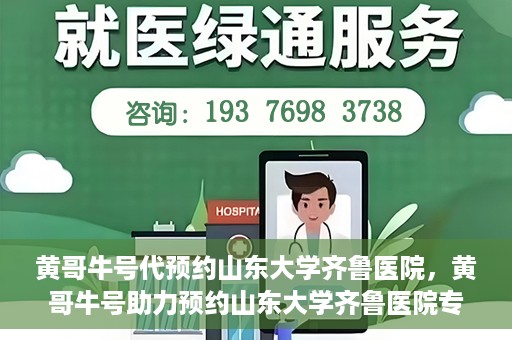 黄哥牛号代预约山东大学齐鲁医院，黄哥牛号助力预约山东大学齐鲁医院专家号