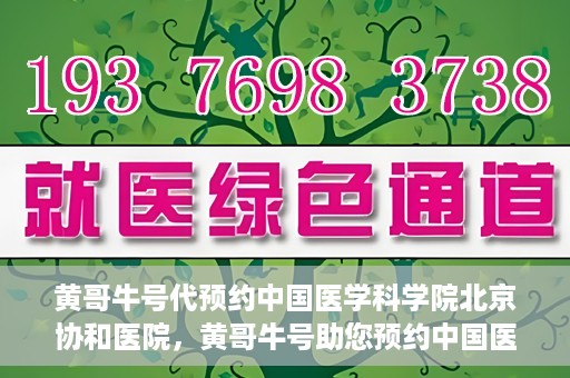 黄哥牛号代预约中国医学科学院北京协和医院，黄哥牛号助您预约中国医学科学院北京协和医院专家号
