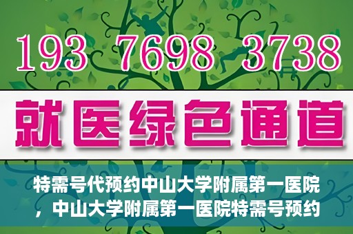 特需号代预约中山大学附属第一医院，中山大学附属第一医院特需号预约服务解析