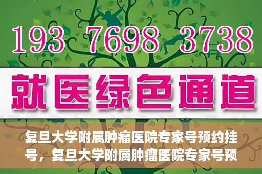 复旦大学附属肿瘤医院专家号预约挂号，复旦大学附属肿瘤医院专家号预约挂号攻略详解