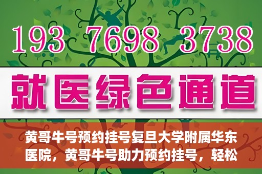 黄哥牛号预约挂号复旦大学附属华东医院，黄哥牛号助力预约挂号，轻松就医复旦大学附属华东医院