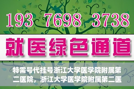 特需号代挂号浙江大学医学院附属第二医院，浙江大学医学院附属第二医院特需号代挂号服务解析