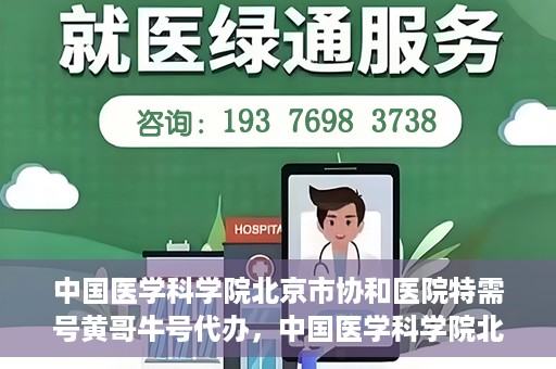 中国医学科学院北京市协和医院特需号黄哥牛号代办，中国医学科学院北京市协和医院特需号‘黄哥牛号’代办服务解析