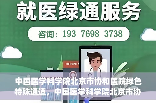 中国医学科学院北京市协和医院绿色特殊通道，中国医学科学院北京市协和医院，绿色特殊通道开启健康之门