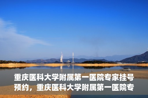重庆医科大学附属第一医院专家挂号预约，重庆医科大学附属第一医院专家挂号预约攻略解析