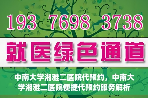 中南大学湘雅二医院代预约，中南大学湘雅二医院便捷代预约服务解析