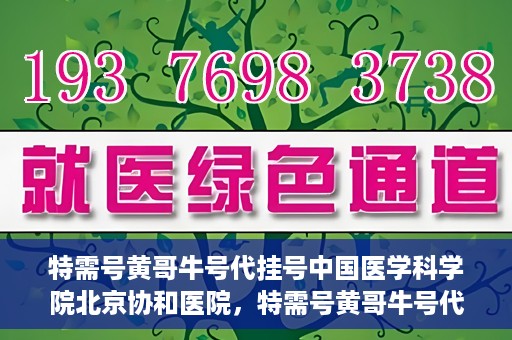 特需号黄哥牛号代挂号中国医学科学院北京协和医院，特需号黄哥牛号代挂号——揭秘北京协和医院挂号攻略