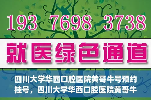 四川大学华西口腔医院黄哥牛号预约挂号，四川大学华西口腔医院黄哥牛号预约挂号攻略，轻松挂号，无忧就医体验
