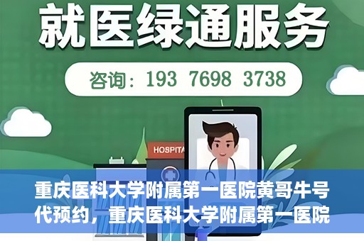重庆医科大学附属第一医院黄哥牛号代预约，重庆医科大学附属第一医院黄哥牛号预约服务启动