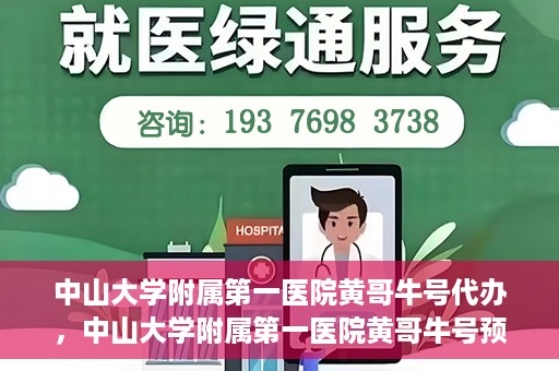 中山大学附属第一医院黄哥牛号代办，中山大学附属第一医院黄哥牛号预约挂号代办攻略
