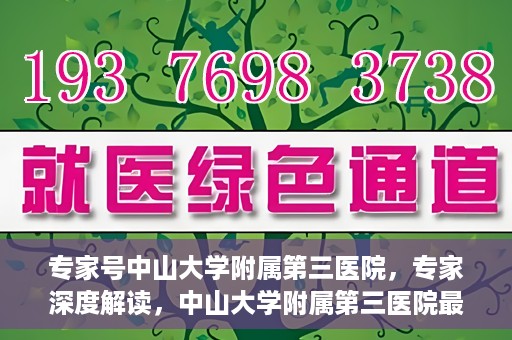 专家号中山大学附属第三医院，专家深度解读，中山大学附属第三医院最新医疗进展