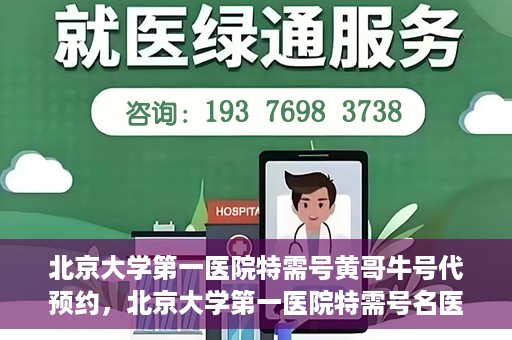 北京大学第一医院特需号黄哥牛号代预约，北京大学第一医院特需号名医黄哥牛号预约服务解析