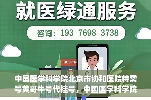 中国医学科学院北京市协和医院特需号黄哥牛号代挂号，中国医学科学院北京市协和医院特需号黄哥牛号代挂号服务解析