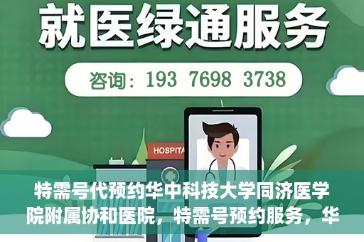 特需号代预约华中科技大学同济医学院附属协和医院，特需号预约服务，华中科技大学同济医学院附属协和医院专业在线预约平台