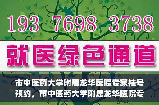 市中医药大学附属龙华医院专家挂号预约，市中医药大学附属龙华医院专家挂号预约攻略解析