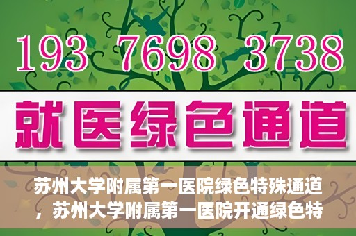 苏州大学附属第一医院绿色特殊通道，苏州大学附属第一医院开通绿色特殊通道，助力患者就医无忧