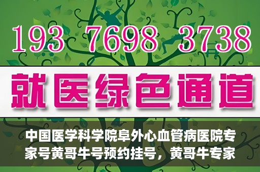 中国医学科学院阜外心血管病医院专家号黄哥牛号预约挂号，黄哥牛专家号预约挂号攻略，阜外心血管病医院权威专家解读心血管健康之道