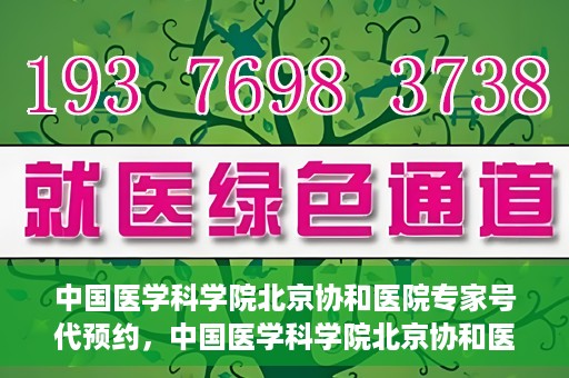 中国医学科学院北京协和医院专家号代预约，中国医学科学院北京协和医院专家号预约服务解析