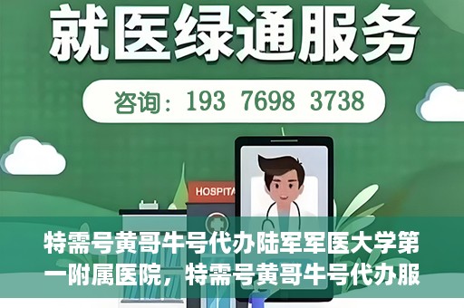 特需号黄哥牛号代办陆军军医大学第一附属医院，特需号黄哥牛号代办服务陆军军医大学第一附属医院就医指南