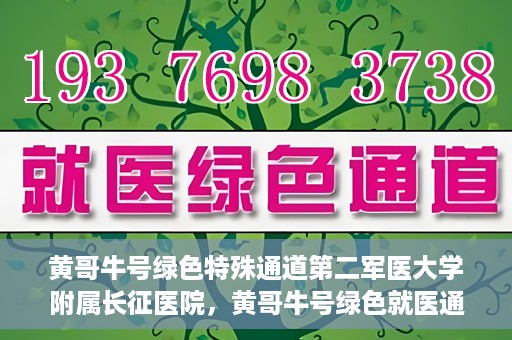 黄哥牛号绿色特殊通道第二军医大学附属长征医院，黄哥牛号绿色就医通道，第二军医大学附属长征医院的特殊通道探索