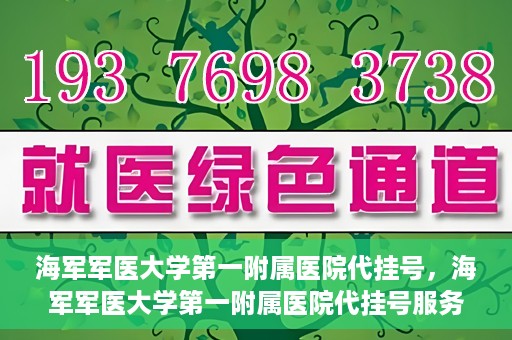 海军军医大学第一附属医院代挂号，海军军医大学第一附属医院代挂号服务详解