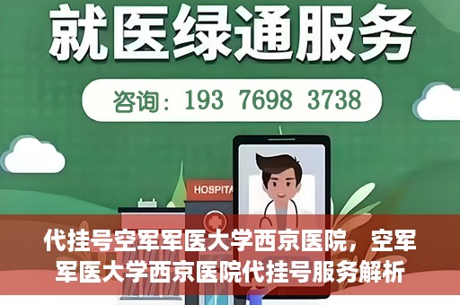 代挂号空军军医大学西京医院，空军军医大学西京医院代挂号服务解析