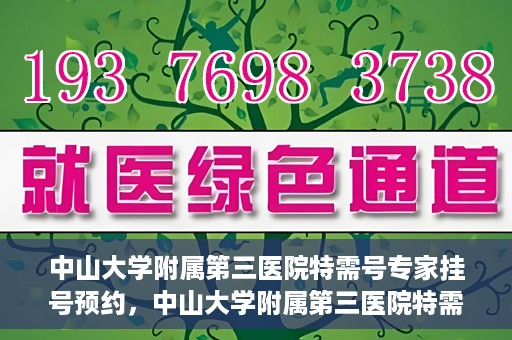 中山大学附属第三医院特需号专家挂号预约，中山大学附属第三医院特需号专家挂号预约攻略
