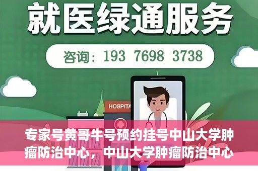 专家号黄哥牛号预约挂号中山大学肿瘤防治中心，中山大学肿瘤防治中心专家号黄哥牛号预约挂号指南