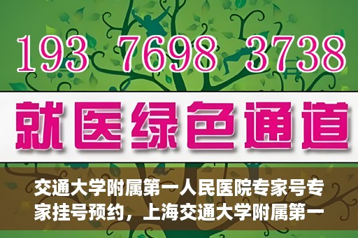 交通大学附属第一人民医院专家号专家挂号预约，上海交通大学附属第一人民医院专家挂号预约攻略，轻松预约专家号