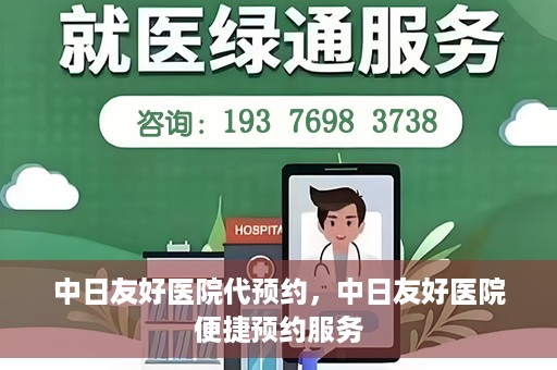 中日友好医院代预约，中日友好医院便捷预约服务