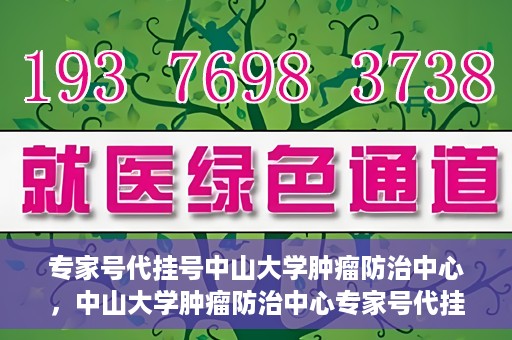 专家号代挂号中山大学肿瘤防治中心，中山大学肿瘤防治中心专家号代挂号服务解析